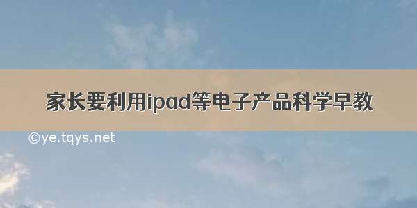 家长要利用ipad等电子产品科学早教