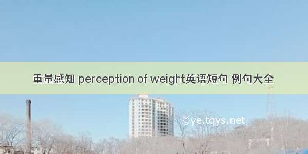 重量感知 perception of weight英语短句 例句大全