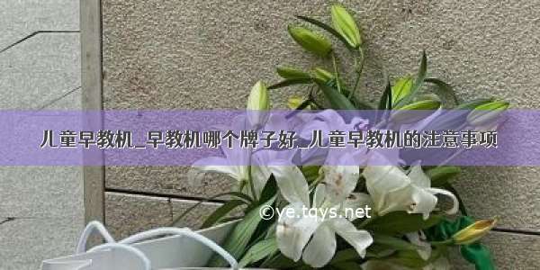 儿童早教机_早教机哪个牌子好_儿童早教机的注意事项