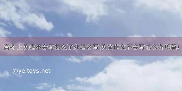 高考上英语不会写怎么了办怎么写 英文作文不会写怎么办(9篇)