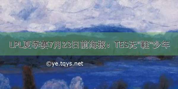 LPL夏季赛7月23日前海报：TES无“鞋”少年