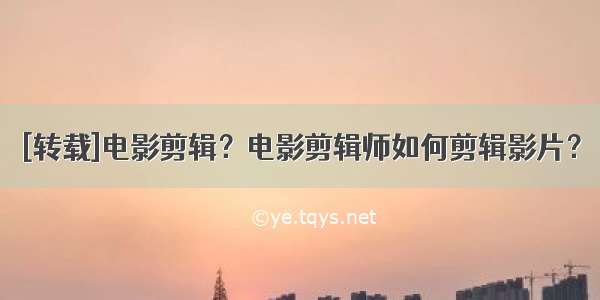 [转载]电影剪辑？电影剪辑师如何剪辑影片？