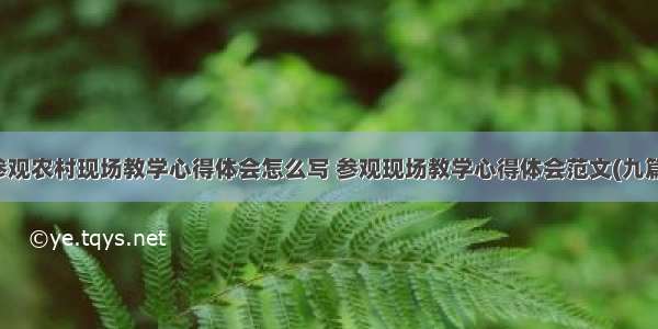 参观农村现场教学心得体会怎么写 参观现场教学心得体会范文(九篇)