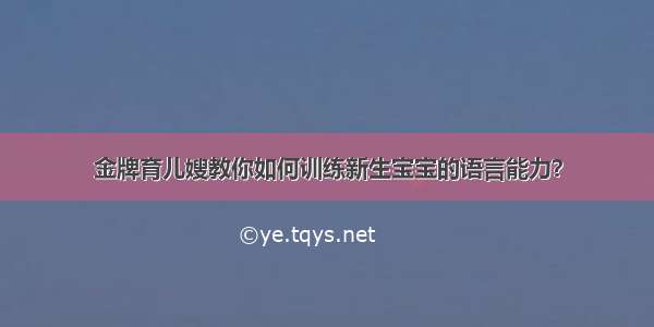 金牌育儿嫂教你如何训练新生宝宝的语言能力？