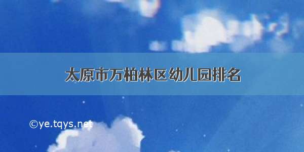 太原市万柏林区幼儿园排名