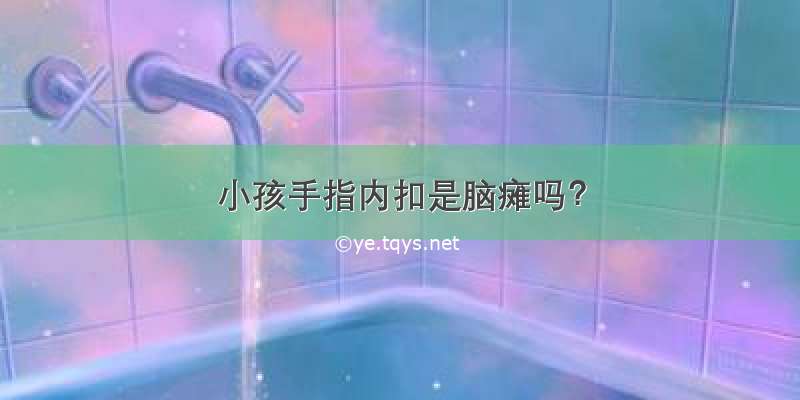 小孩手指内扣是脑瘫吗？