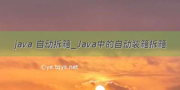 java 自动拆箱_Java中的自动装箱拆箱