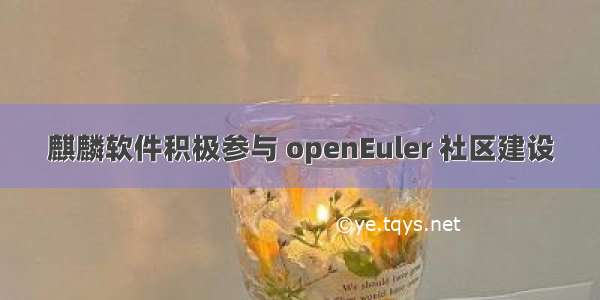 麒麟软件积极参与 openEuler 社区建设