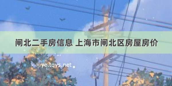 闸北二手房信息 上海市闸北区房屋房价