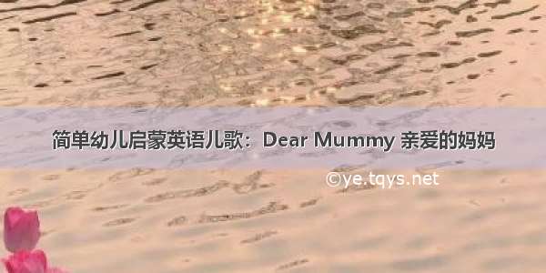 简单幼儿启蒙英语儿歌：Dear Mummy 亲爱的妈妈