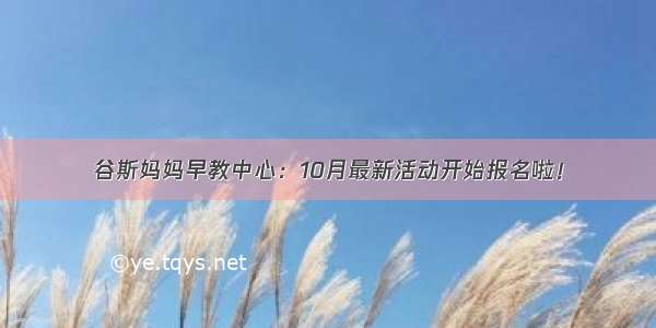 谷斯妈妈早教中心：10月最新活动开始报名啦！