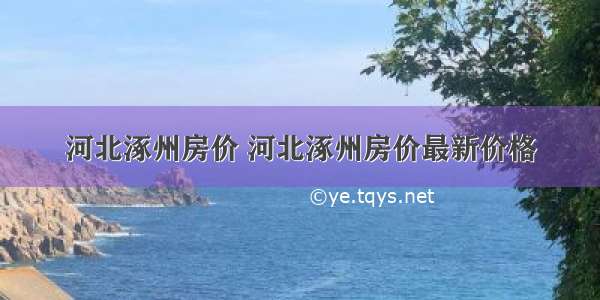 河北涿州房价 河北涿州房价最新价格