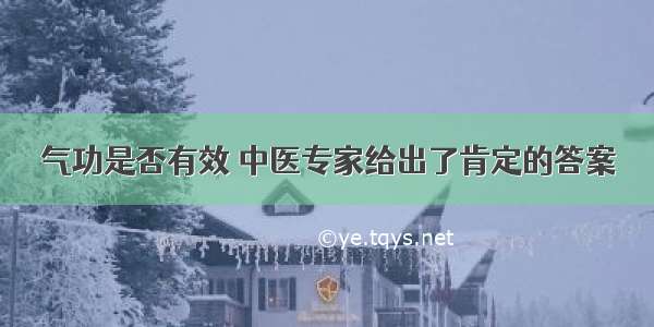 气功是否有效 中医专家给出了肯定的答案