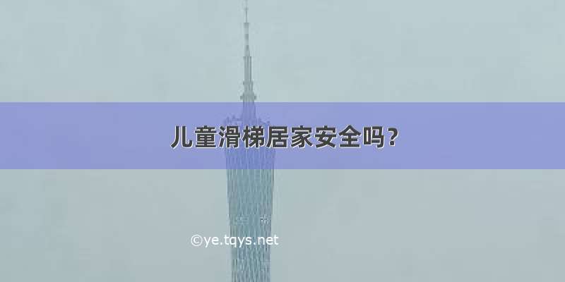 儿童滑梯居家安全吗？