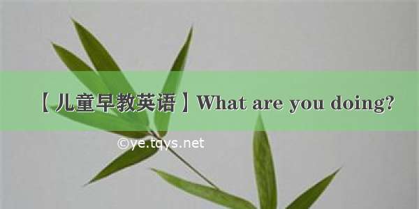 【儿童早教英语】What are you doing?