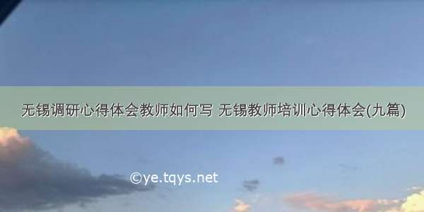 无锡调研心得体会教师如何写 无锡教师培训心得体会(九篇)