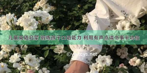 儿童英语启蒙 锻炼孩子口语能力 利用有声点读书事半功倍