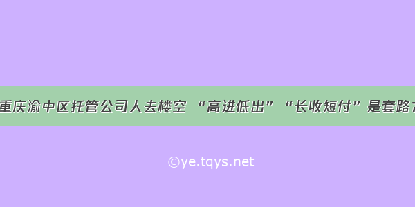 重庆渝中区托管公司人去楼空 “高进低出”“长收短付”是套路？