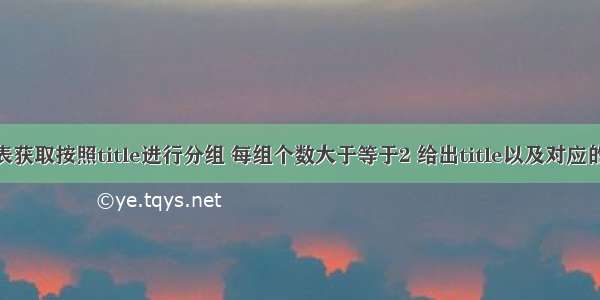 从titles表获取按照title进行分组 每组个数大于等于2 给出title以及对应的数目t。 