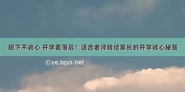 眼下不收心 开学要落后！适合老师转给家长的开学收心秘笈