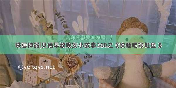 哄睡神器|贝诺早教晚安小故事360之《快睡吧彩虹鱼 》