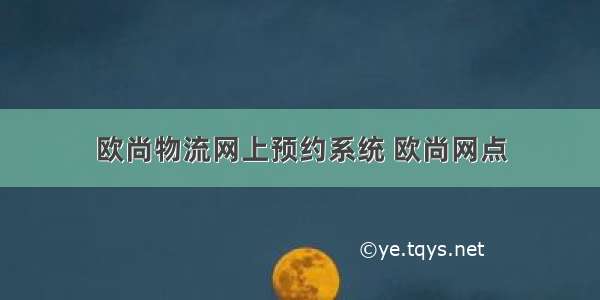 欧尚物流网上预约系统 欧尚网点