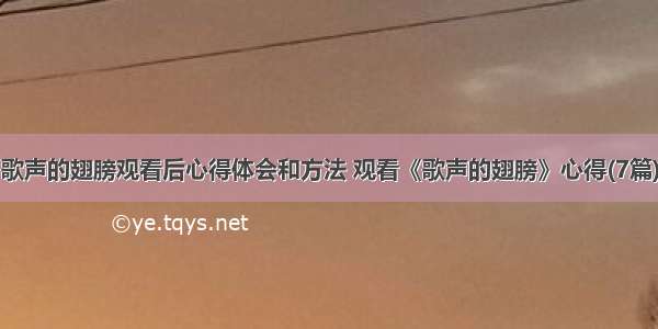 歌声的翅膀观看后心得体会和方法 观看《歌声的翅膀》心得(7篇)