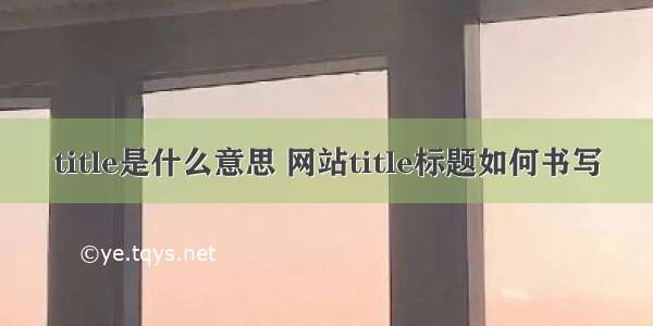 title是什么意思 网站title标题如何书写