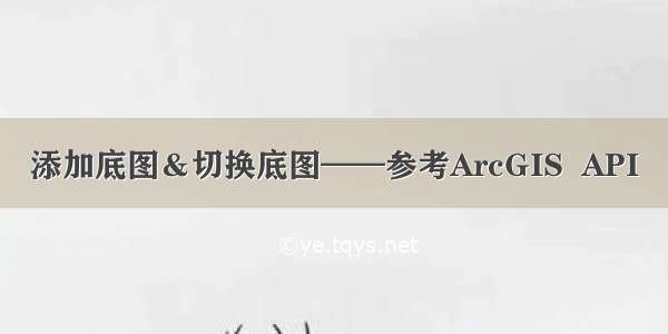 添加底图＆切换底图——参考ArcGIS  API