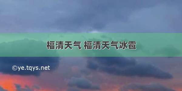 福清天气 福清天气冰雹