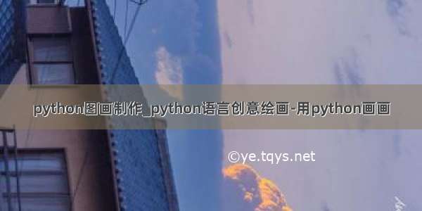 python图画制作_python语言创意绘画-用python画画