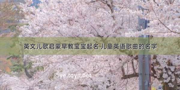 英文儿歌启蒙早教宝宝起名 儿童英语歌曲的名字