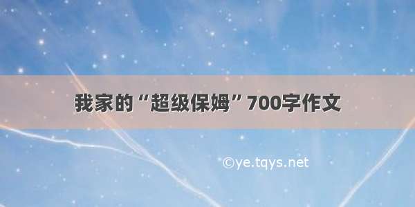 我家的“超级保姆”700字作文