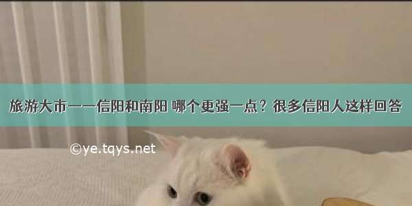 旅游大市——信阳和南阳 哪个更强一点？很多信阳人这样回答