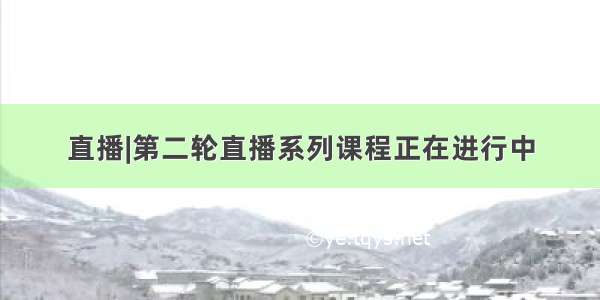 直播|第二轮直播系列课程正在进行中