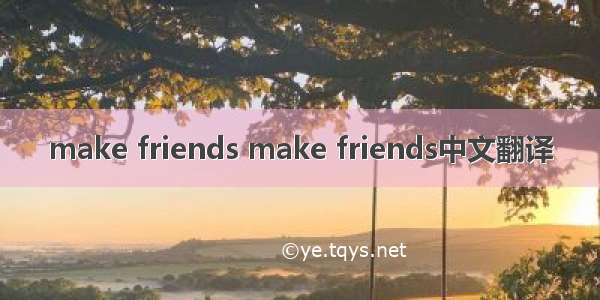 make friends make friends中文翻译