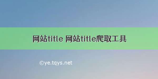 网站title 网站title爬取工具