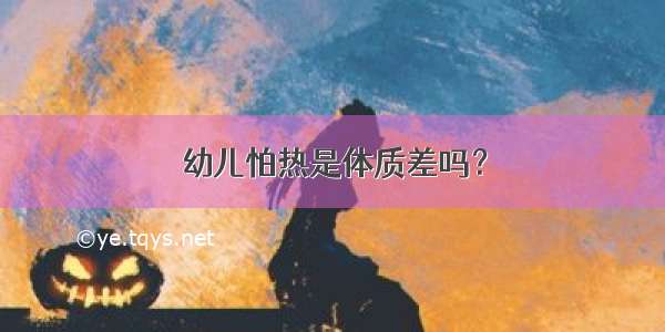 幼儿怕热是体质差吗？