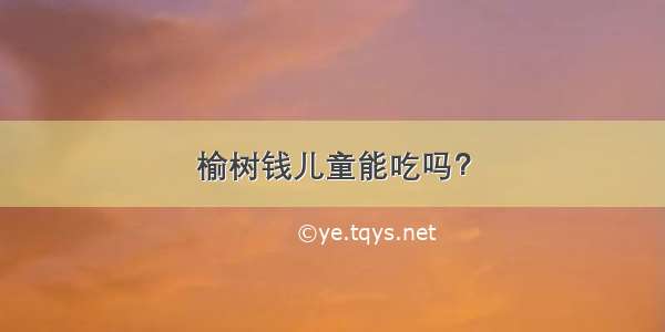 榆树钱儿童能吃吗？