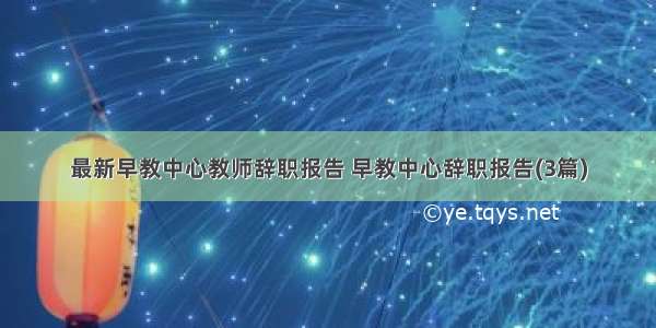 最新早教中心教师辞职报告 早教中心辞职报告(3篇)