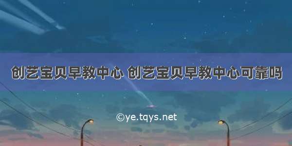 创艺宝贝早教中心 创艺宝贝早教中心可靠吗