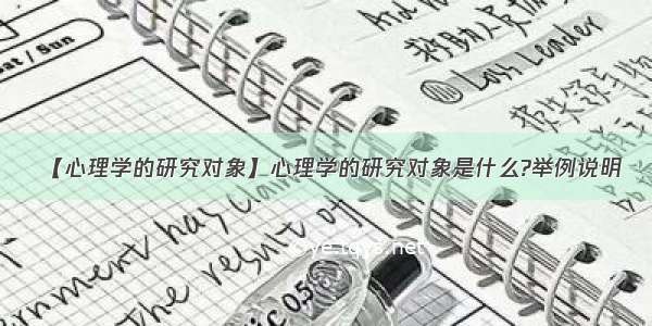 【心理学的研究对象】心理学的研究对象是什么?举例说明