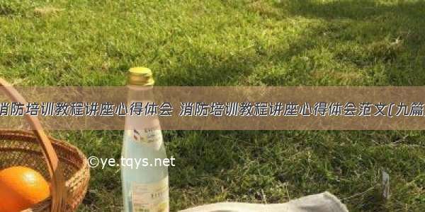 消防培训教程讲座心得体会 消防培训教程讲座心得体会范文(九篇)