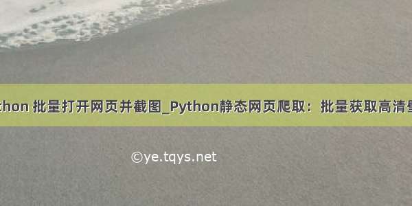 python 批量打开网页并截图_Python静态网页爬取：批量获取高清壁纸