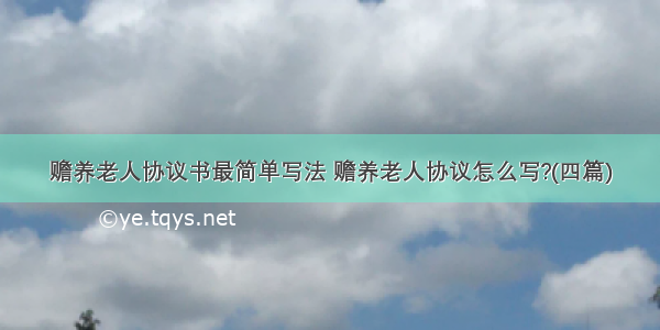 赡养老人协议书最简单写法 赡养老人协议怎么写?(四篇)