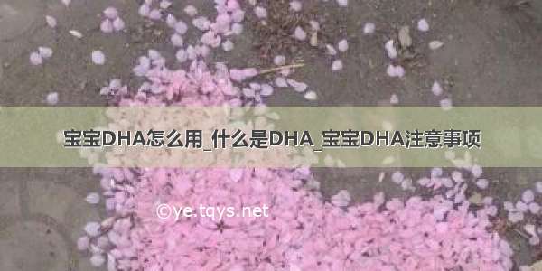 宝宝DHA怎么用_什么是DHA_宝宝DHA注意事项