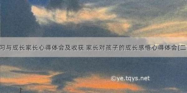 学习与成长家长心得体会及收获 家长对孩子的成长感悟心得体会(二篇)