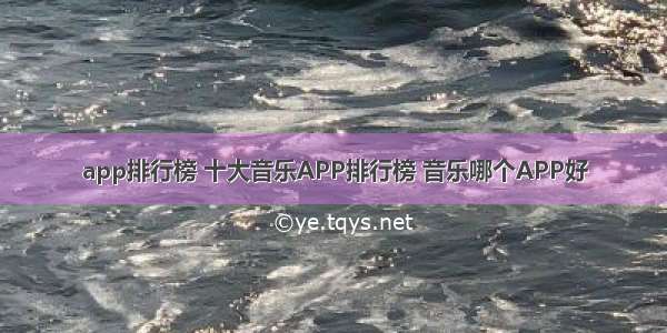 app排行榜 十大音乐APP排行榜 音乐哪个APP好