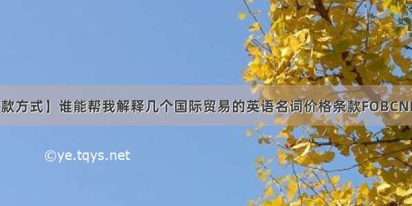 【国际贸易付款方式】谁能帮我解释几个国际贸易的英语名词价格条款FOBCNFCIFDAF付款...