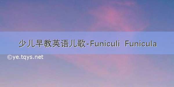 少儿早教英语儿歌-Funiculi  Funicula